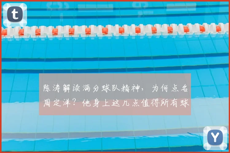 陈涛解读满分球队精神,为何点名周定洋?他身上这几点值得所有球员学习