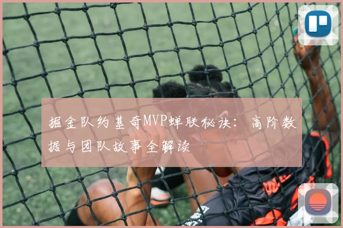 掘金队约基奇MVP蝉联秘诀：高阶数据与团队故事全解读