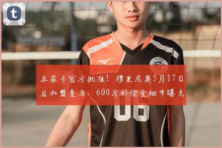 本菲卡官方批准！穆里尼奥5月17日后加盟皇马，600万补偿金细节曝光