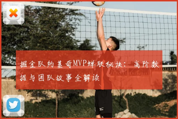 掘金队约基奇MVP蝉联秘诀:高阶数据与团队故事全解读